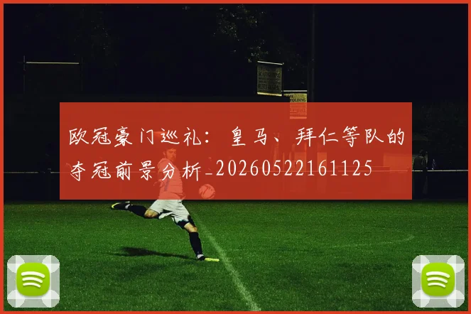 欧冠豪门巡礼：皇马、拜仁等队的夺冠前景分析_20260522161125