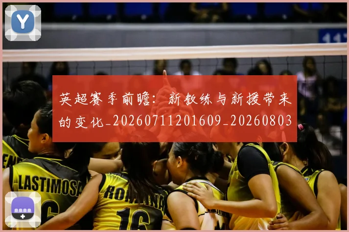 英超赛季前瞻：新教练与新援带来的变化_20260711201609_20260803150028